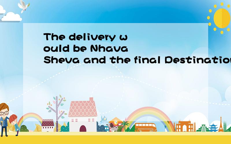 The delivery would be Nhava Sheva and the final Destination need to be ICD Ahmedabad.这句话怎样理