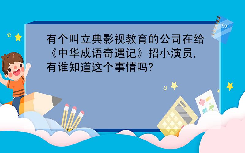 有个叫立典影视教育的公司在给《中华成语奇遇记》招小演员,有谁知道这个事情吗?