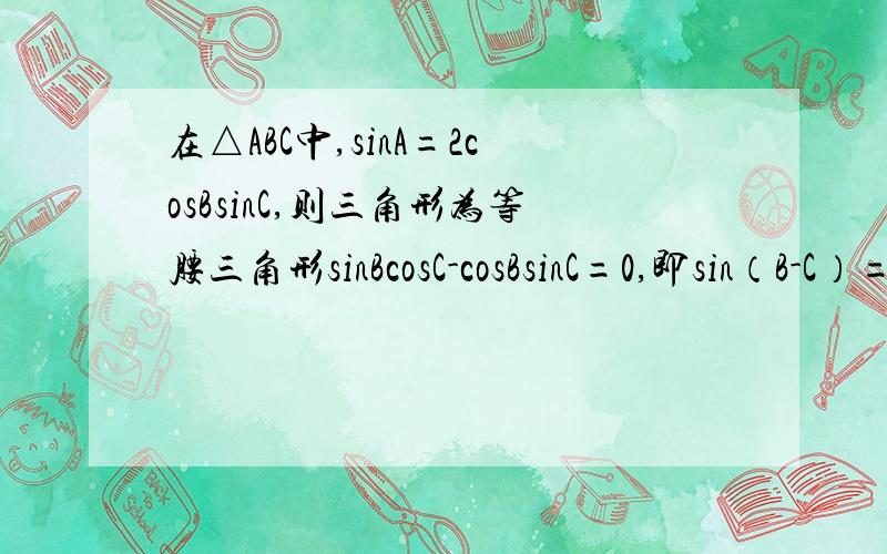 在△ABC中,sinA=2cosBsinC,则三角形为等腰三角形sinBcosC-cosBsinC=0,即sin（B-C）=0,又B和C都为三角形内角,为什么就B=C,