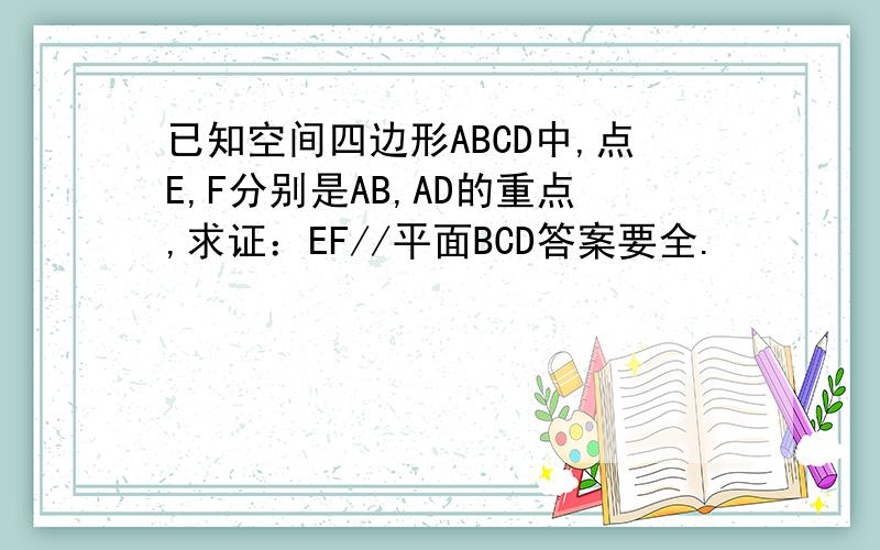 已知空间四边形ABCD中,点E,F分别是AB,AD的重点,求证：EF//平面BCD答案要全.