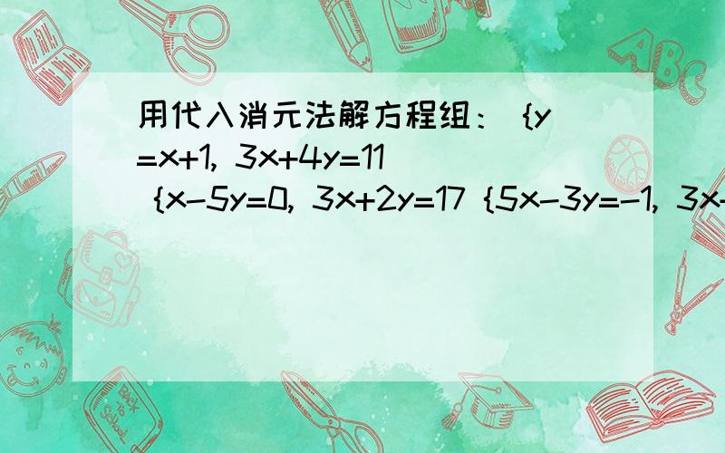 用代入消元法解方程组： {y=x+1, 3x+4y=11 {x-5y=0, 3x+2y=17 {5x-3y=-1, 3x+y=5 {2x-y+5, 3x+4y=2{x+1分之三 =2y ,2(x+1)-y=11{x+y=9, 3(x+y)+2x=33