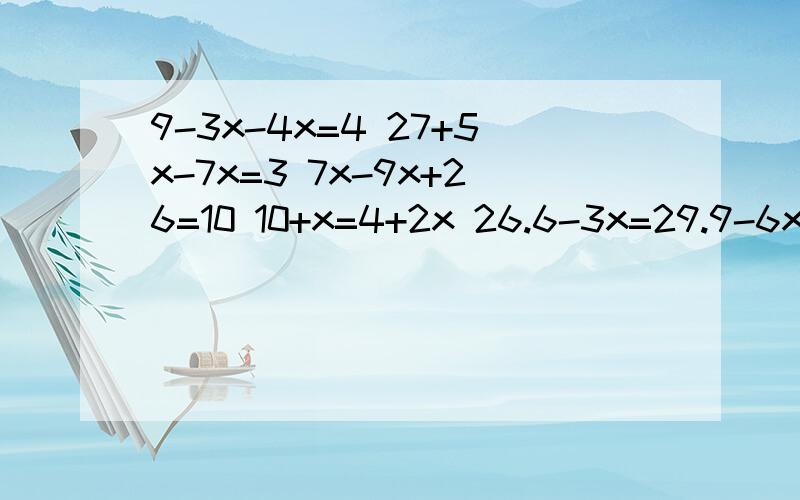 9-3x-4x=4 27+5x-7x=3 7x-9x+26=10 10+x=4+2x 26.6-3x=29.9-6x 14.6+3x=18.8+x 19.5-2x=27-5x 21+4x-x=369-3x-4x=427+5x-7x=37x-9x+26=10 10+x=4+2x 26.6-3x=29.9-6x 14.6+3x=18.8+x19.5-2x=27-5x 21+4x-x=36