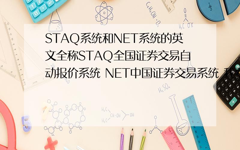 STAQ系统和NET系统的英文全称STAQ全国证券交易自动报价系统 NET中国证券交易系统 我要的是英文全称!
