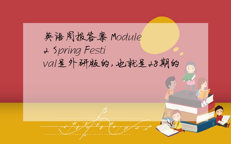 英语周报答案 Module 2 Spring Festival是外研版的,也就是28期的