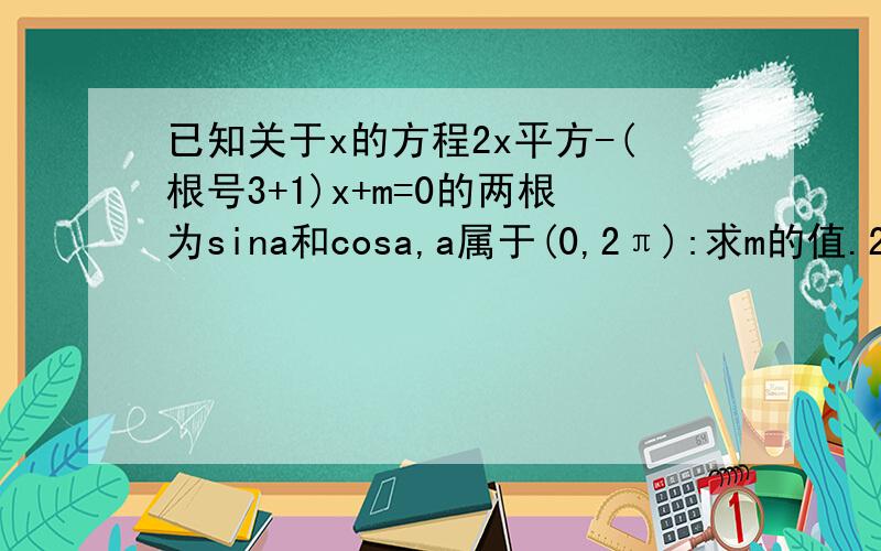 已知关于x的方程2x平方-(根号3+1)x+m=0的两根为sina和cosa,a属于(0,2π):求m的值.2:求tanasina/tana-1+cosa/1-tana