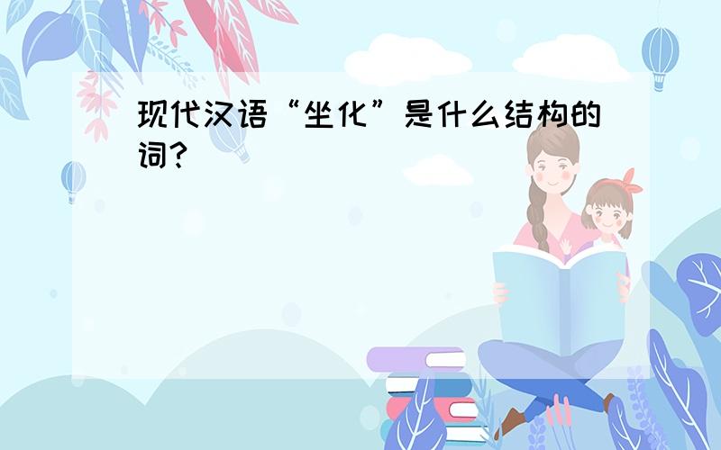 现代汉语“坐化”是什么结构的词?