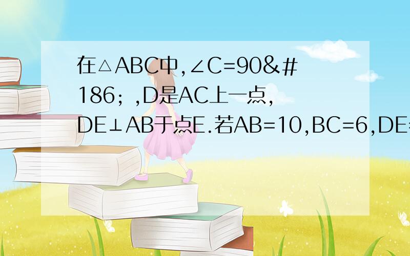 在△ABC中,∠C=90º ,D是AC上一点,DE⊥AB于点E.若AB=10,BC=6,DE=2,求四边形DEBC的面积.