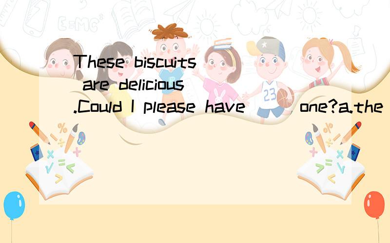 These biscuits are delicious.Could I please have ( )one?a.the other b.others c.the others d.another