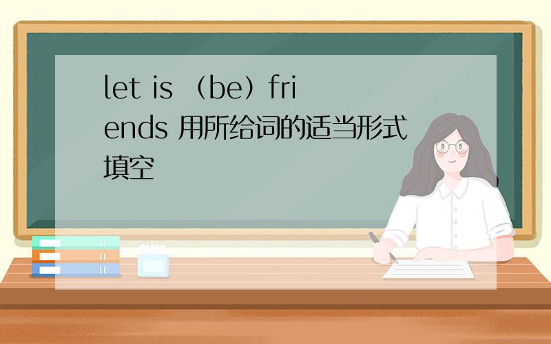 let is （be）friends 用所给词的适当形式填空