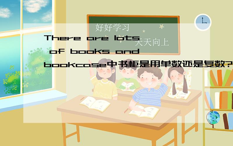 There are lots of books and bookcase中书柜是用单数还是复数?