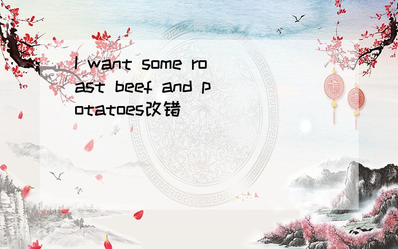 I want some roast beef and potatoes改错