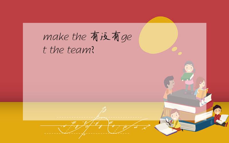 make the 有没有get the team?