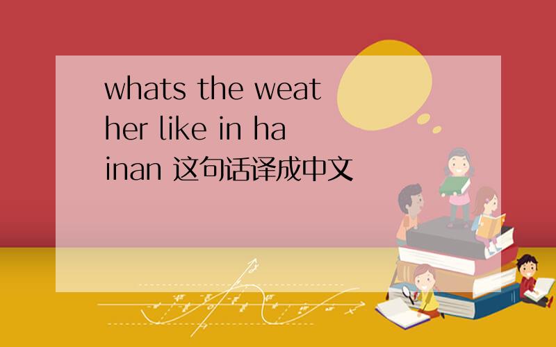 whats the weather like in hainan 这句话译成中文