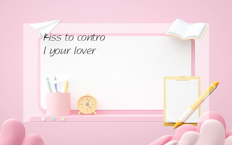 Kiss to control your lover