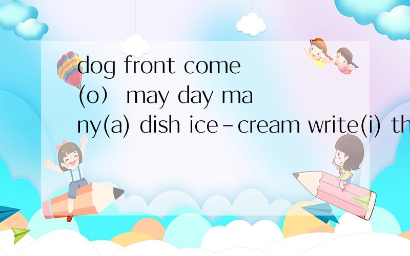 dog front come(o） may day many(a) dish ice-cream write(i) three there thank (th)father path what (a)选出画线部分发音不同的单词