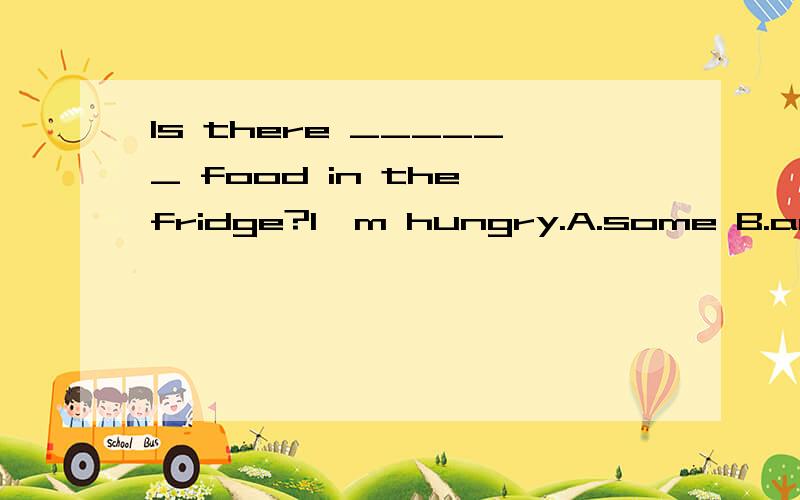 Is there ______ food in the fridge?I'm hungry.A.some B.any C.something D.anything这个题选什么