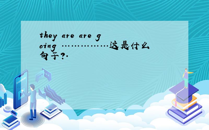 they are are going ……………这是什么句子?.