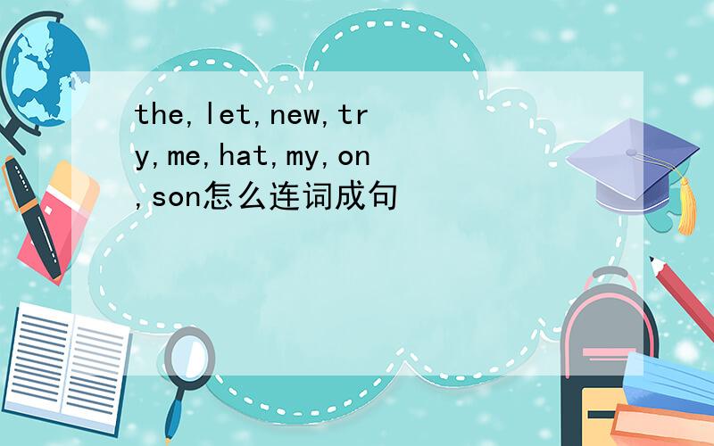 the,let,new,try,me,hat,my,on,son怎么连词成句