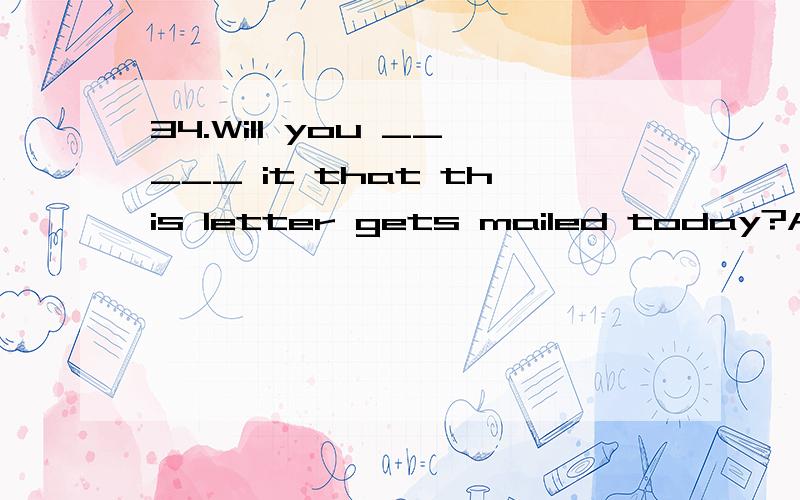 34.Will you _____ it that this letter gets mailed today?A、see off     B、see to     C、look after     D、look into选哪个为什么?