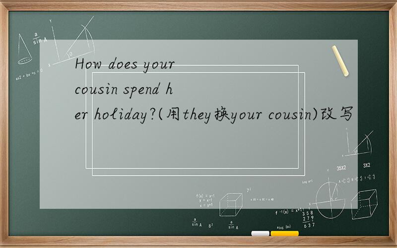 How does your cousin spend her holiday?(用they换your cousin)改写