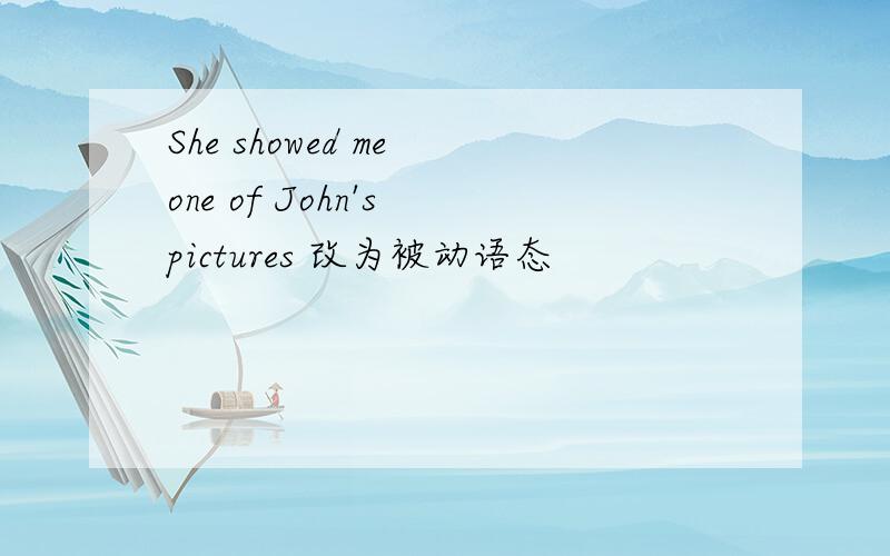 She showed me one of John's pictures 改为被动语态