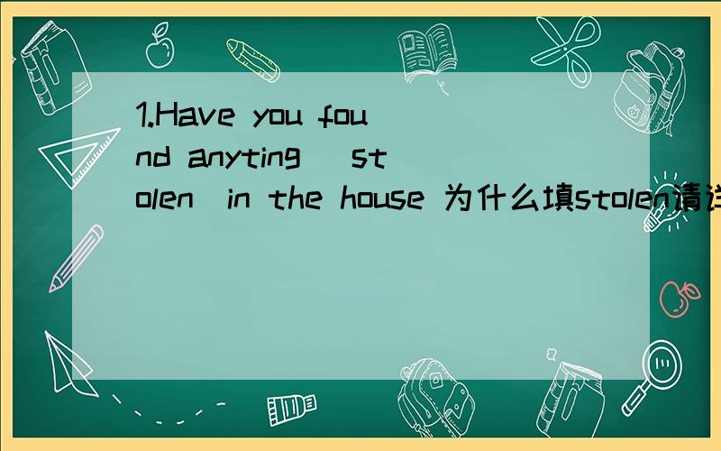 1.Have you found anyting (stolen)in the house 为什么填stolen请详解,2.麻烦翻译这句话：China is no longer what it used to be .
