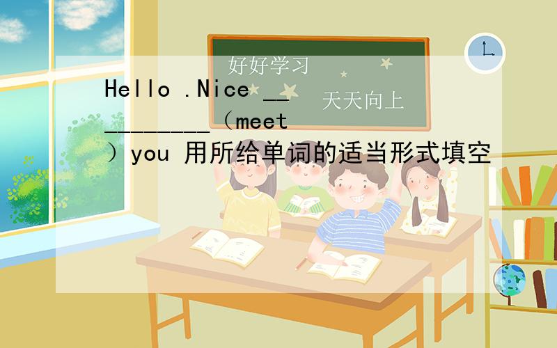 Hello .Nice __________（meet ）you 用所给单词的适当形式填空
