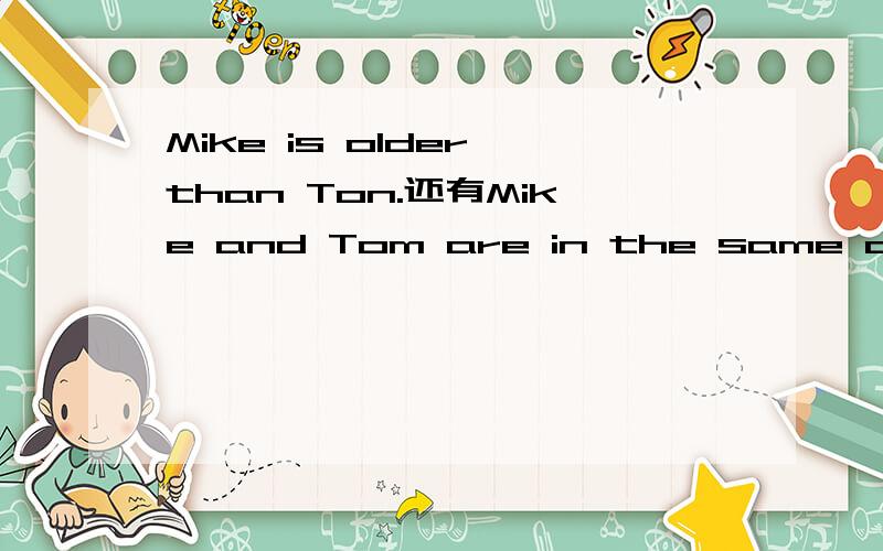 Mike is older than Ton.还有Mike and Tom are in the same class.Mike's parents both work at ahospital.Tom often play football with his father.