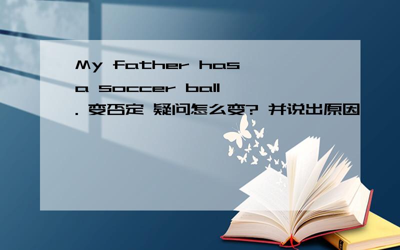 My father has a soccer ball . 变否定 疑问怎么变? 并说出原因