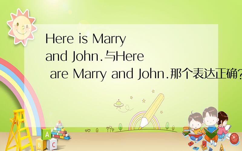 Here is Marry and John.与Here are Marry and John.那个表达正确?有一本语法书上说根据就近原则前者正确,但依据语法一致或意义一致后者正确,