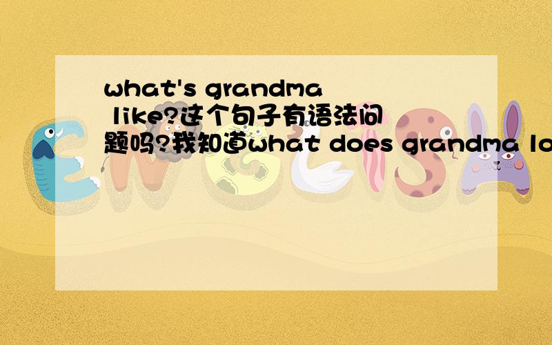 what's grandma like?这个句子有语法问题吗?我知道what does grandma look like?是对的