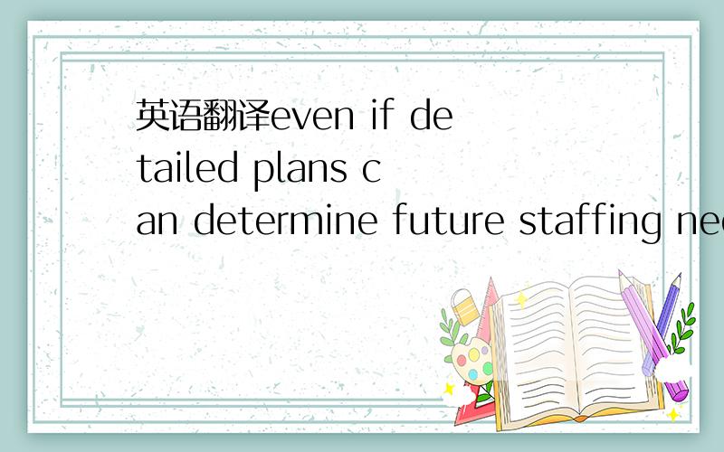 英语翻译even if detailed plans can determine future staffing needs,to what extent can instinct play a part?着重翻译逗号后面的那句!