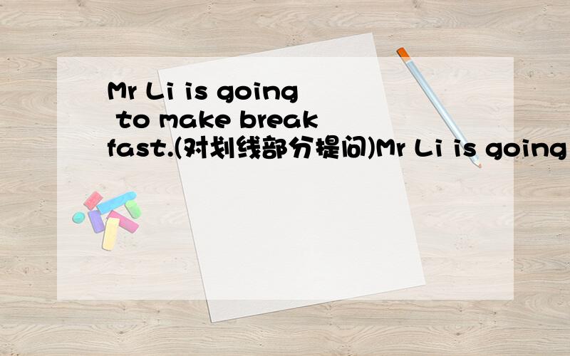 Mr Li is going to make breakfast.(对划线部分提问)Mr Li is going to make breakfast.划线部分是make breakfast