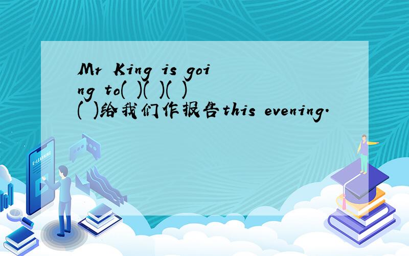 Mr King is going to( )( )( )( )给我们作报告this evening.