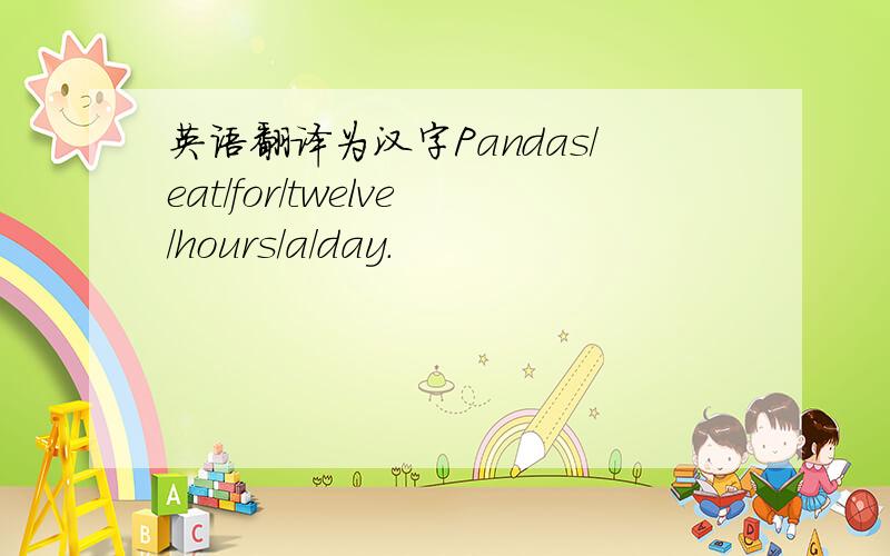 英语翻译为汉字Pandas/eat/for/twelve/hours/a/day.