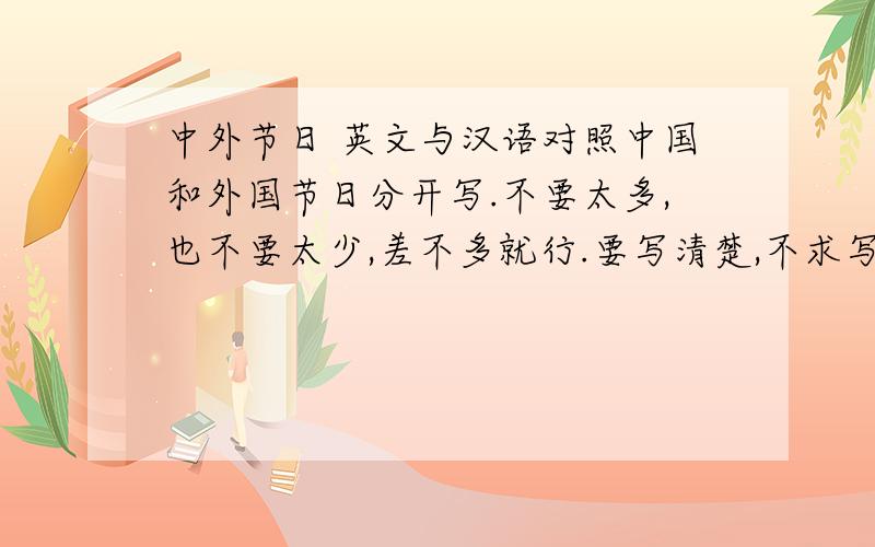 中外节日 英文与汉语对照中国和外国节日分开写.不要太多,也不要太少,差不多就行.要写清楚,不求写日期,但求分类!6月6日前用.最晚6月6日