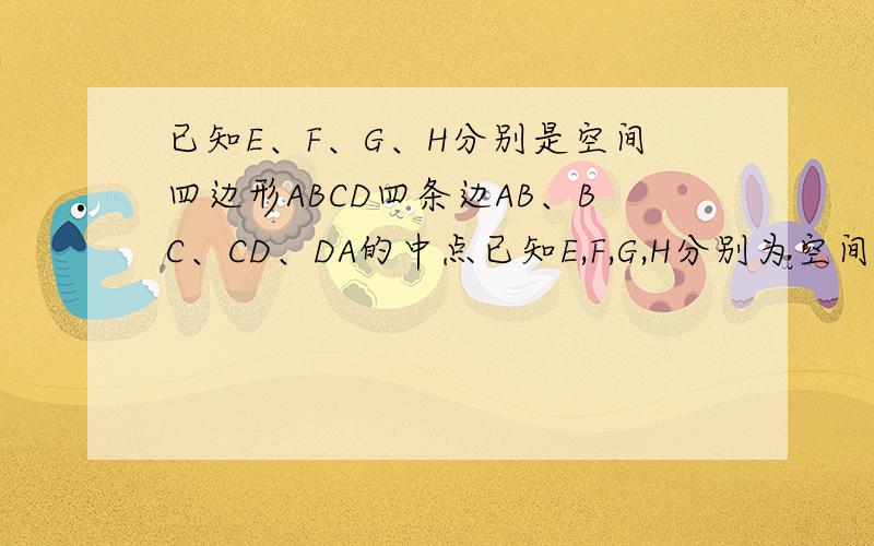 已知E、F、G、H分别是空间四边形ABCD四条边AB、BC、CD、DA的中点已知E,F,G,H分别为空间四边形ABCD四条边AB,BC,CD,DA的中点1.若BD=2,AC=6,那么EG²+HF²=2.若AC与BD所成的角为30°,AC=6,BD=4,求四边形EFGH