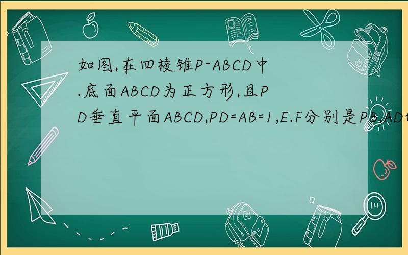 如图,在四棱锥P-ABCD中.底面ABCD为正方形,且PD垂直平面ABCD,PD=AB=1,E.F分别是PB,AD的中点.1.证明：EF垂直平面PBC.2.求二面角B-FC-E的大小