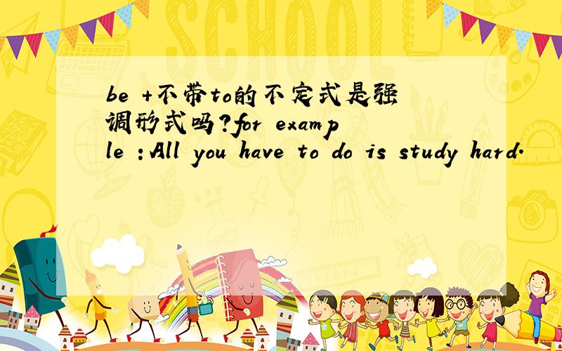 be +不带to的不定式是强调形式吗?for example ：All you have to do is study hard.