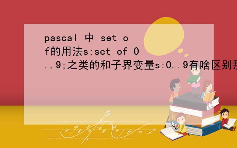 pascal 中 set of的用法s:set of 0..9;之类的和子界变量s:0..9有啥区别那?