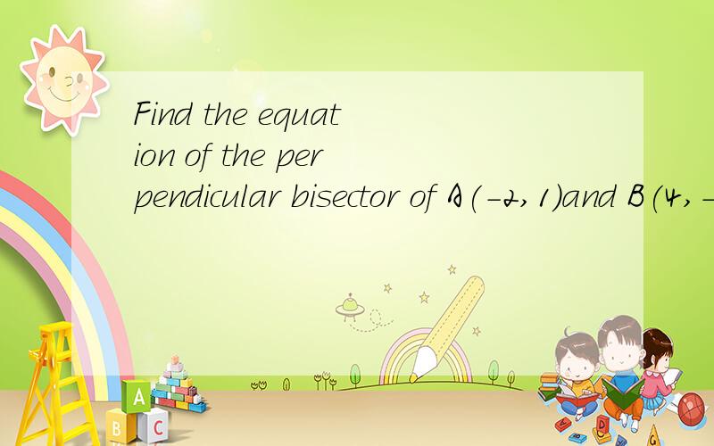 Find the equation of the perpendicular bisector of A(-2,1)and B(4,-5)perpendicular垂直bisector 等分