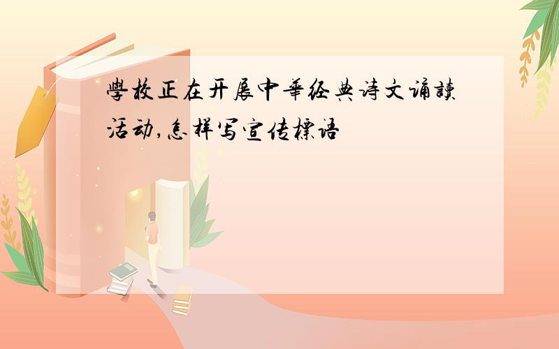 学校正在开展中华经典诗文诵读活动,怎样写宣传标语