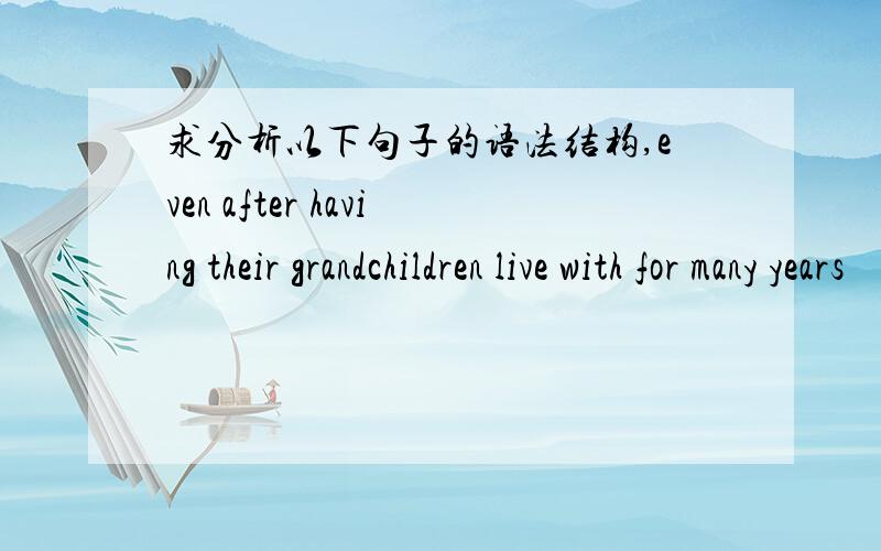 求分析以下句子的语法结构,even after having their grandchildren live with for many years