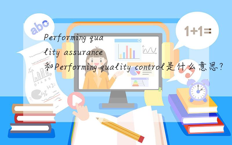 Performing quality assurance和Performing quality control是什么意思?