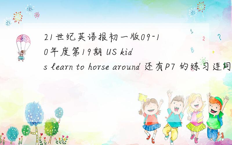 21世纪英语报初一版09-10年度第19期 US kids learn to horse around 还有P7 的练习连同文章.
