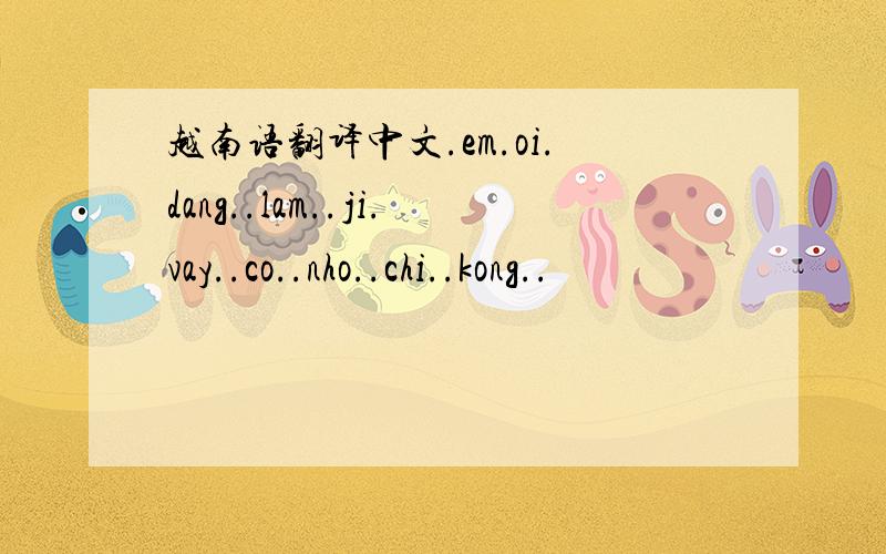 越南语翻译中文.em.oi.dang..lam..ji.vay..co..nho..chi..kong..