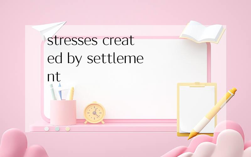 stresses created by settlement