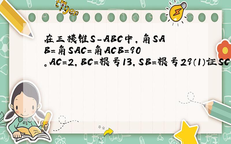 在三棱锥S-ABC中,角SAB=角SAC=角ACB=90°AC=2,BC=根号13,SB=根号29（1）证SC垂直BC（2）SC和AB所成角的（2）SC和AB所成角的余弦值