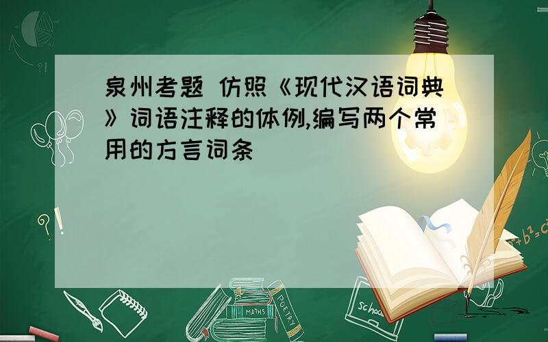 泉州考题 仿照《现代汉语词典》词语注释的体例,编写两个常用的方言词条