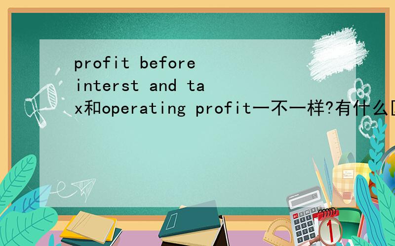 profit before interst and tax和operating profit一不一样?有什么区别?